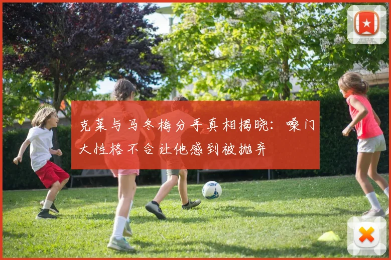 克莱与马冬梅分手真相揭晓：嗓门大性格不合让他感到被抛弃