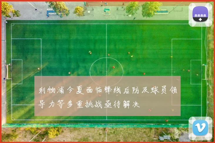 利物浦今夏面临锋线后防及球员领导力等多重挑战亟待解决