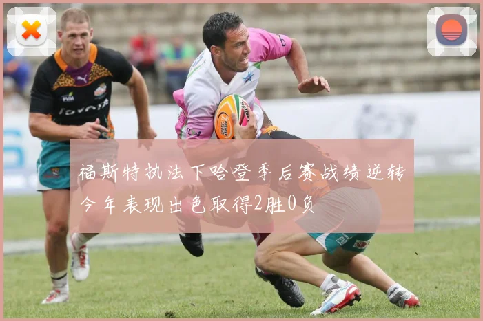 福斯特执法下哈登季后赛战绩逆转今年表现出色取得2胜0负