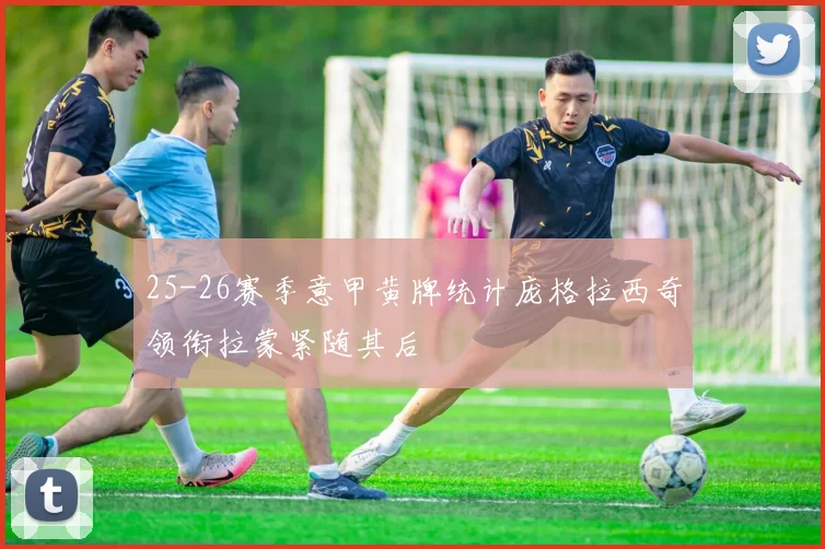 25-26赛季意甲黄牌统计庞格拉西奇领衔拉蒙紧随其后