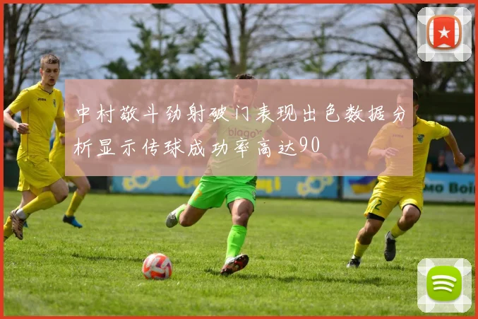 中村敬斗劲射破门表现出色数据分析显示传球成功率高达90