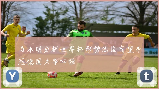 马永明分析世界杯形势法国有望夺冠德国力争四强