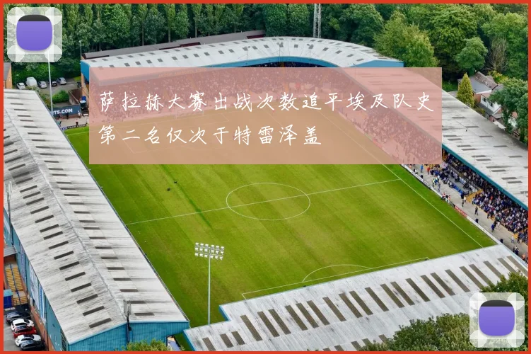 萨拉赫大赛出战次数追平埃及队史第二名仅次于特雷泽盖