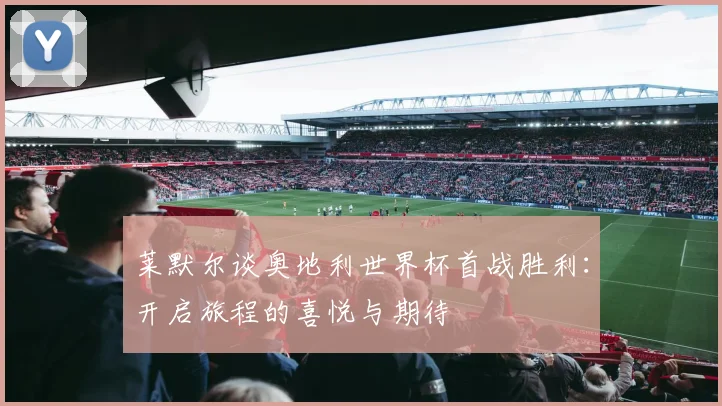莱默尔谈奥地利世界杯首战胜利：开启旅程的喜悦与期待