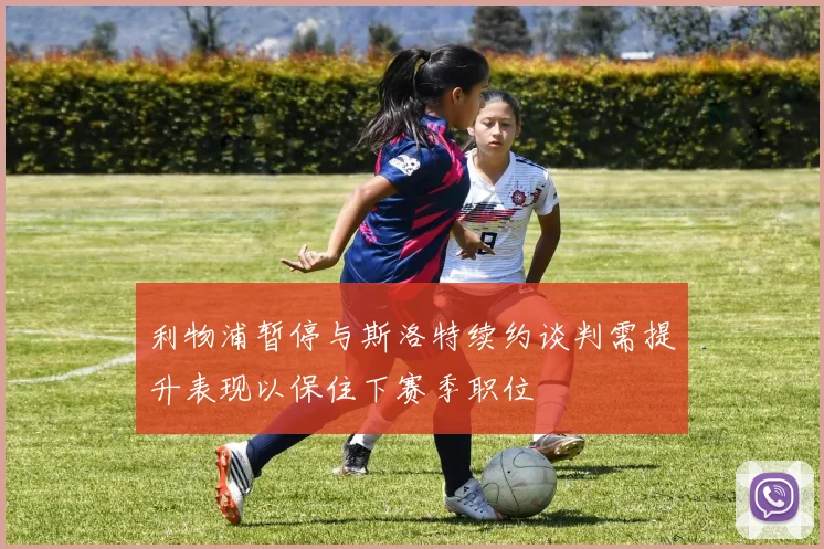 利物浦暂停与斯洛特续约谈判需提升表现以保住下赛季职位