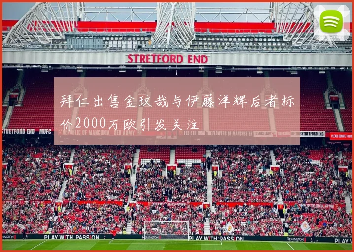 拜仁出售金玟哉与伊藤洋辉后者标价2000万欧引发关注