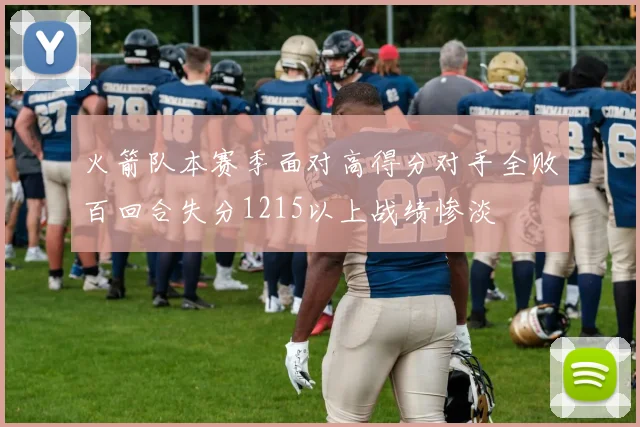 火箭队本赛季面对高得分对手全败百回合失分1215以上战绩惨淡