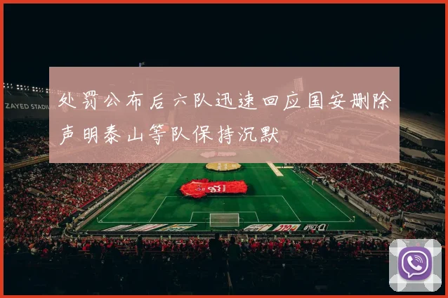 处罚公布后六队迅速回应国安删除声明泰山等队保持沉默